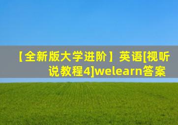 【全新版大学进阶】英语[视听说教程4]welearn答案